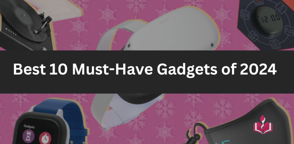 Best 10 Must-Have Gadgets of 2024